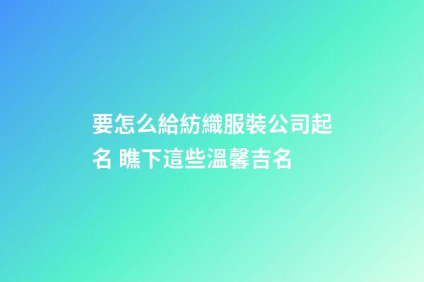 要怎么給紡織服裝公司起名 瞧下這些溫馨吉名-第1張-公司起名-玄機派